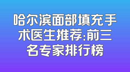 哈尔滨面部填充手术医生推荐：前三名专家排行榜