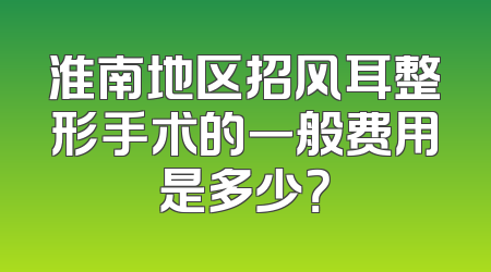 淮南地区招风耳整形手术的一般费用是多少？