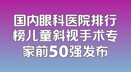 国内眼科医院排行榜儿童斜视手术专家前50强发布