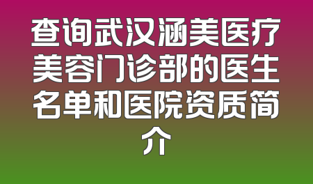 查询武汉涵美医疗美容门诊部的医生名单和医院资质简介