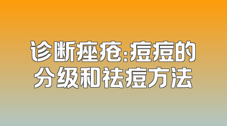 诊断痤疮：痘痘的分级和祛痘方法