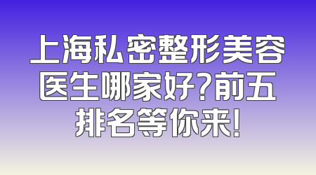 上海私密整形美容医生哪家好？前五排名等你来！