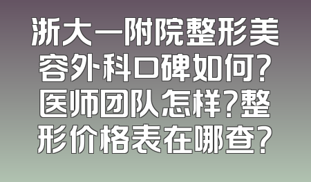 浙大一附院整形美容外科口碑如何？医师团队怎样？整形价格表在哪查？
