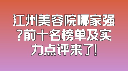 江州美容院哪家强？前十名榜单及实力点评来了！