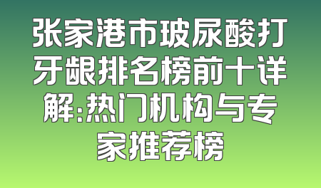 张家港市玻尿酸打牙龈排名榜前十详解：热门机构与专家推荐榜