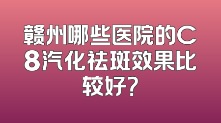 赣州哪些医院的C8汽化祛斑效果比较好？