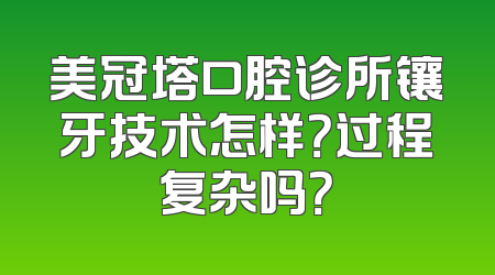 美冠塔口腔诊所镶牙技术怎样？过程复杂吗？