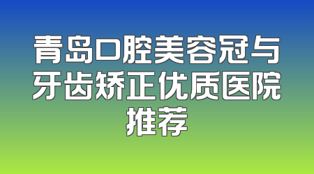 青岛口腔美容冠与牙齿矫正优质医院推荐