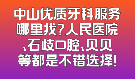 中山优质牙科服务哪里找？人民医院、石歧口腔、贝贝等都是不错选择！