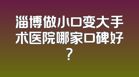 淄博做小口变大手术医院哪家口碑好？
