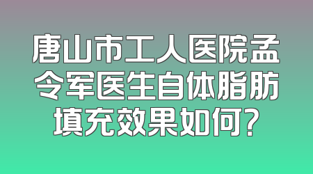 唐山市工人医院孟令军医生自体脂肪填充效果如何？