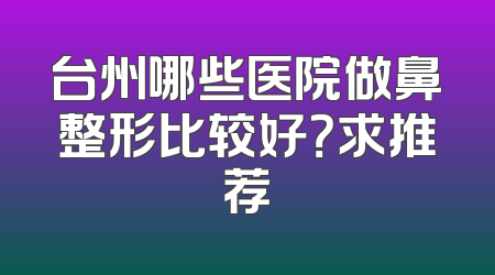 台州哪些医院做鼻整形比较好？求推荐