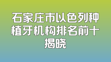 石家庄市以色列种植牙机构排名前十揭晓