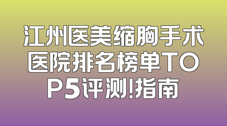 江州医美缩胸手术医院排名榜单TOP5评测！指南