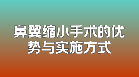 鼻翼缩小手术的优势与实施方式
