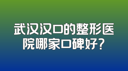 武汉汉口的整形医院哪家口碑好？