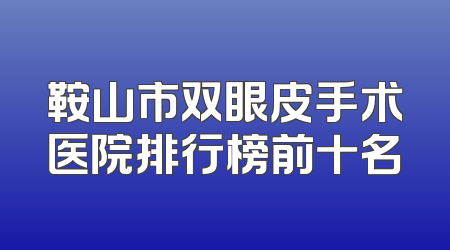 鞍山市双眼皮手术医院排行榜前十名