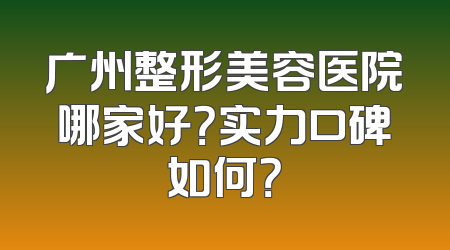 广州整形美容医院哪家好？实力口碑如何？