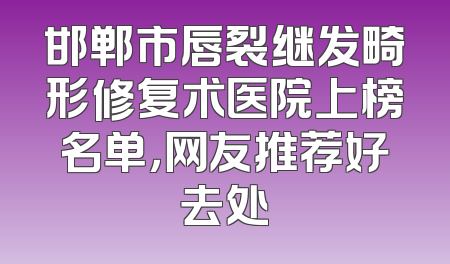 邯郸市唇裂继发畸形修复术医院上榜名单，网友推荐好去处