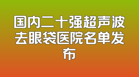 国内二十强超声波去眼袋医院名单发布