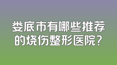 娄底市有哪些推荐的烧伤整形医院？