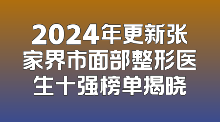 2024年更新张家界市面部整形医生十强榜单揭晓