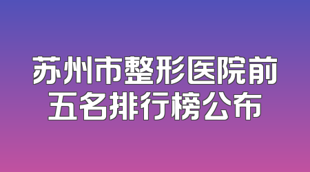 苏州市整形医院前五名排行榜公布