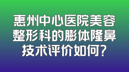 惠州中心医院美容整形科的膨体隆鼻技术评价如何？
