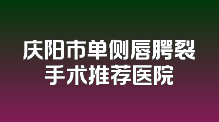 庆阳市单侧唇腭裂手术推荐医院