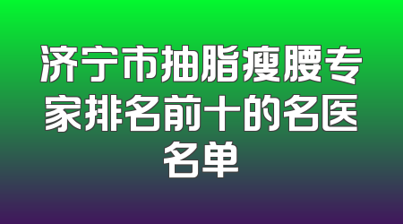 济宁市抽脂瘦腰专家排名前十的名医名单