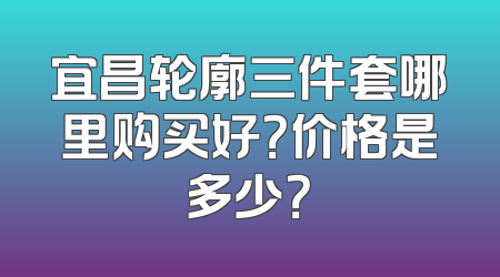 宜昌轮廓三件套哪里购买好？价格是多少？