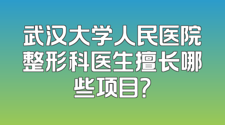 武汉大学人民医院整形科医生擅长哪些项目？