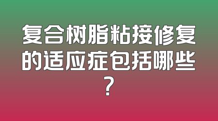 复合树脂粘接修复的适应症包括哪些？