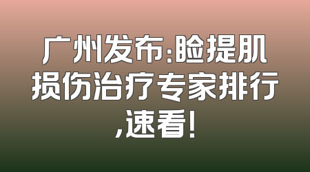 广州发布：睑提肌损伤治疗专家排行，速看！