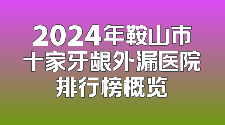 2024年鞍山市十家牙龈外漏医院排行榜概览