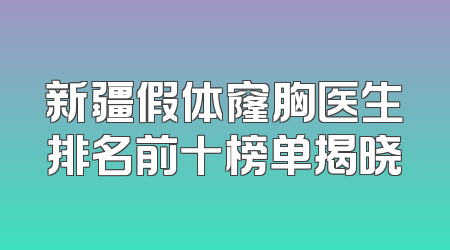 新疆假体窿胸医生排名前十榜单揭晓