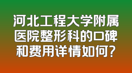 河北工程大学附属医院整形科的口碑和费用详情如何？
