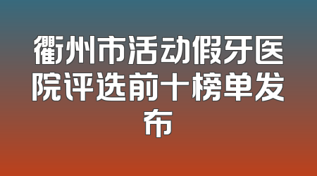 衢州市活动假牙医院评选前十榜单发布