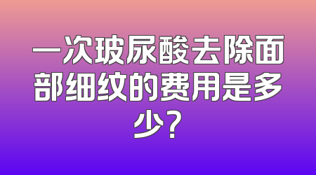 一次玻尿酸去除面部细纹的费用是多少？