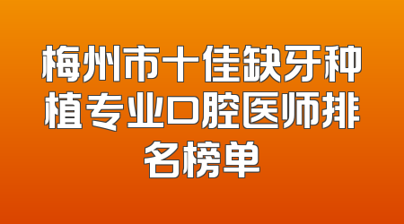 梅州市十佳缺牙种植专业口腔医师排名榜单