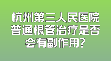 杭州第三人民医院普通根管治疗是否会有副作用？
