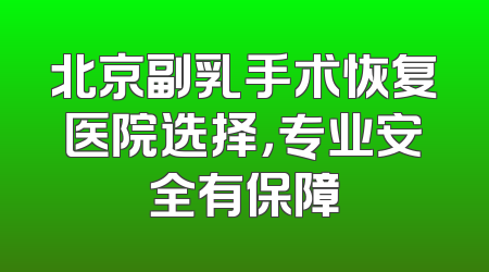 北京副乳手术恢复医院选择，专业安全有保障