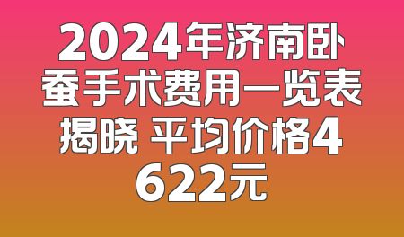 2024年济南卧蚕手术费用一览表揭晓 平均价格4622元