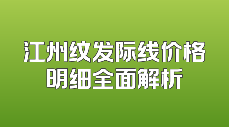 江州纹发际线价格明细全面解析