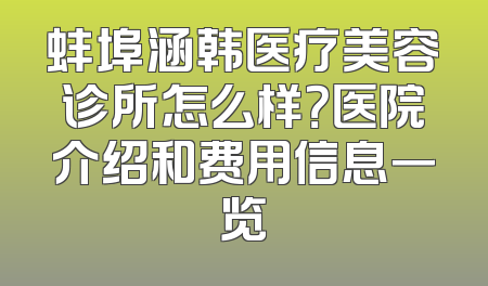 蚌埠涵韩医疗美容诊所怎么样？医院介绍和费用信息一览