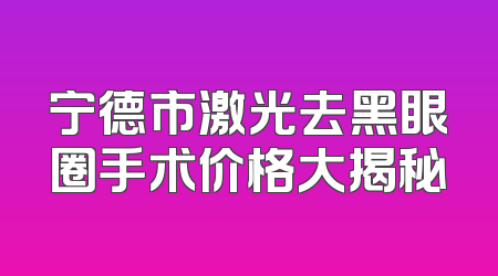 宁德市激光去黑眼圈手术价格大揭秘