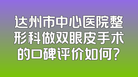 达州市中心医院整形科做双眼皮手术的口碑评价如何？