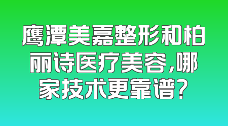 鹰潭美嘉整形和柏丽诗医疗美容，哪家技术更靠谱？