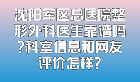 沈阳军区总医院整形外科医生靠谱吗？科室信息和网友评价怎样？