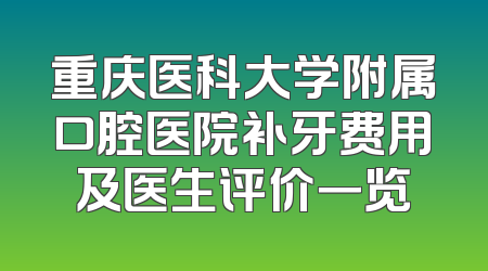 重庆医科大学附属口腔医院补牙费用及医生评价一览